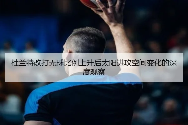 杜兰特改打无球比例上升后太阳进攻空间变化的深度观察（JIUYOU）