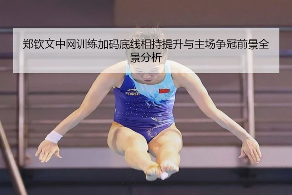 郑钦文中网训练加码底线相持提升与主场争冠前景全景分析 - JIUYOU