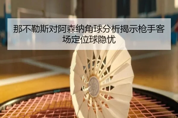 那不勒斯对阿森纳角球分析揭示枪手客场定位球隐忧 - JIUYOU
